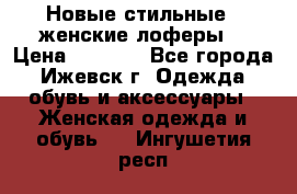 Новые стильные , женские лоферы. › Цена ­ 5 800 - Все города, Ижевск г. Одежда, обувь и аксессуары » Женская одежда и обувь   . Ингушетия респ.